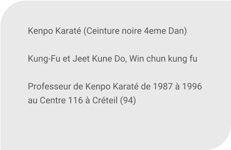 Kenpo Karat (Ceinture noire 4eme Dan)   Kung-Fu et Jeet Kune Do, Win chun kung fu   Professeur de Kenpo Karat de 1987  1996 au Centre 116  Crteil (94)