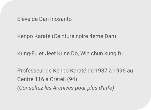 Elve de Dan Inosanto  Kenpo Karat (Ceinture noire 4eme Dan)   Kung-Fu et Jeet Kune Do, Win chun kung fu   Professeur de Kenpo Karat de 1987  1996 au Centre 116  Crteil (94) (Consultez les Archives pour plus dinfo)