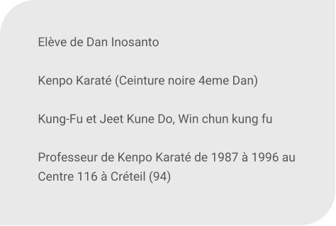 Elve de Dan Inosanto  Kenpo Karat (Ceinture noire 4eme Dan)   Kung-Fu et Jeet Kune Do, Win chun kung fu   Professeur de Kenpo Karat de 1987  1996 au Centre 116  Crteil (94)